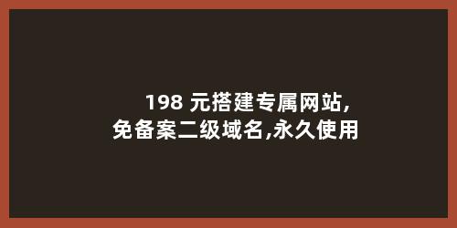 198 元搭建专属网站,免备案二级域名,永久使用